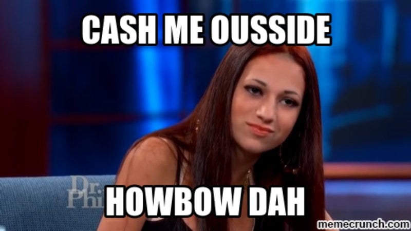 Cash Me Outside, Howbow dah?. Unless you happened to be living under… | by  Darian Orlando | RTA902 (Social Media) | Medium