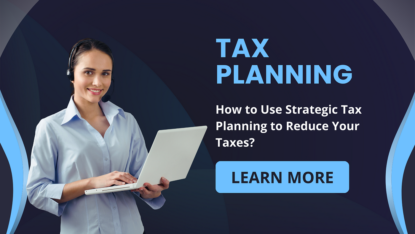 How to Use Strategic Tax Planning to Reduce Your Taxes?