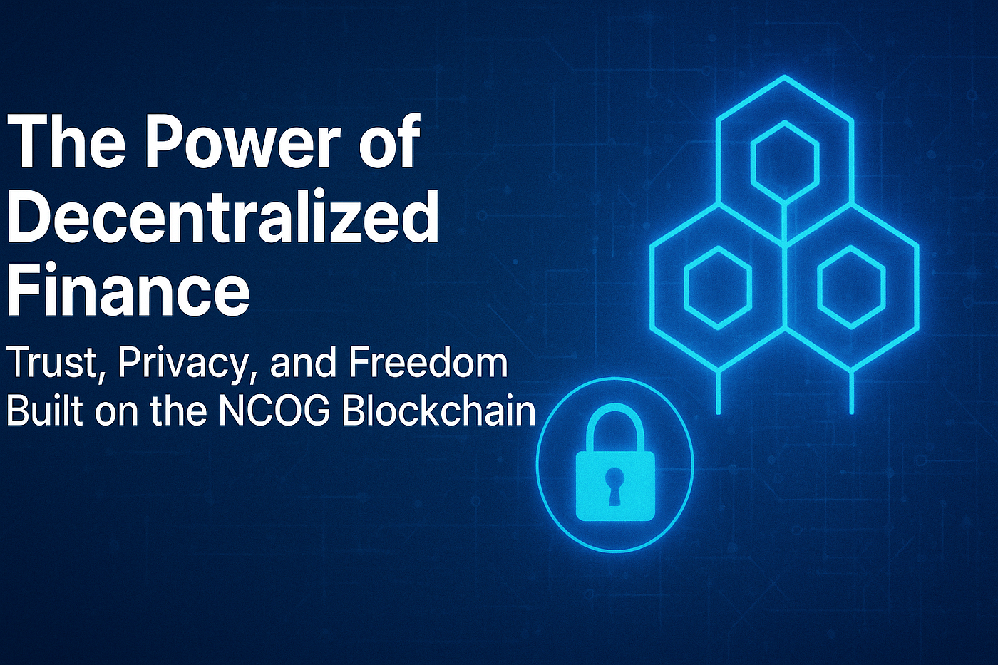 The Power of Decentralized Finance: Trust, Privacy, and Freedom Built on the NCOG Blockchain