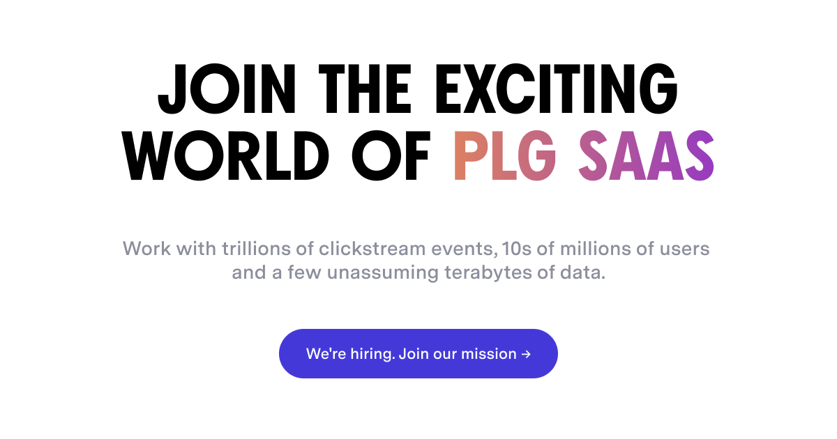 Join the exciting world of PLG SAAS, work with trillions of clickstream events, 10s of millions of users and a few unassuming terabytes of data. We are hiring, join our mission.