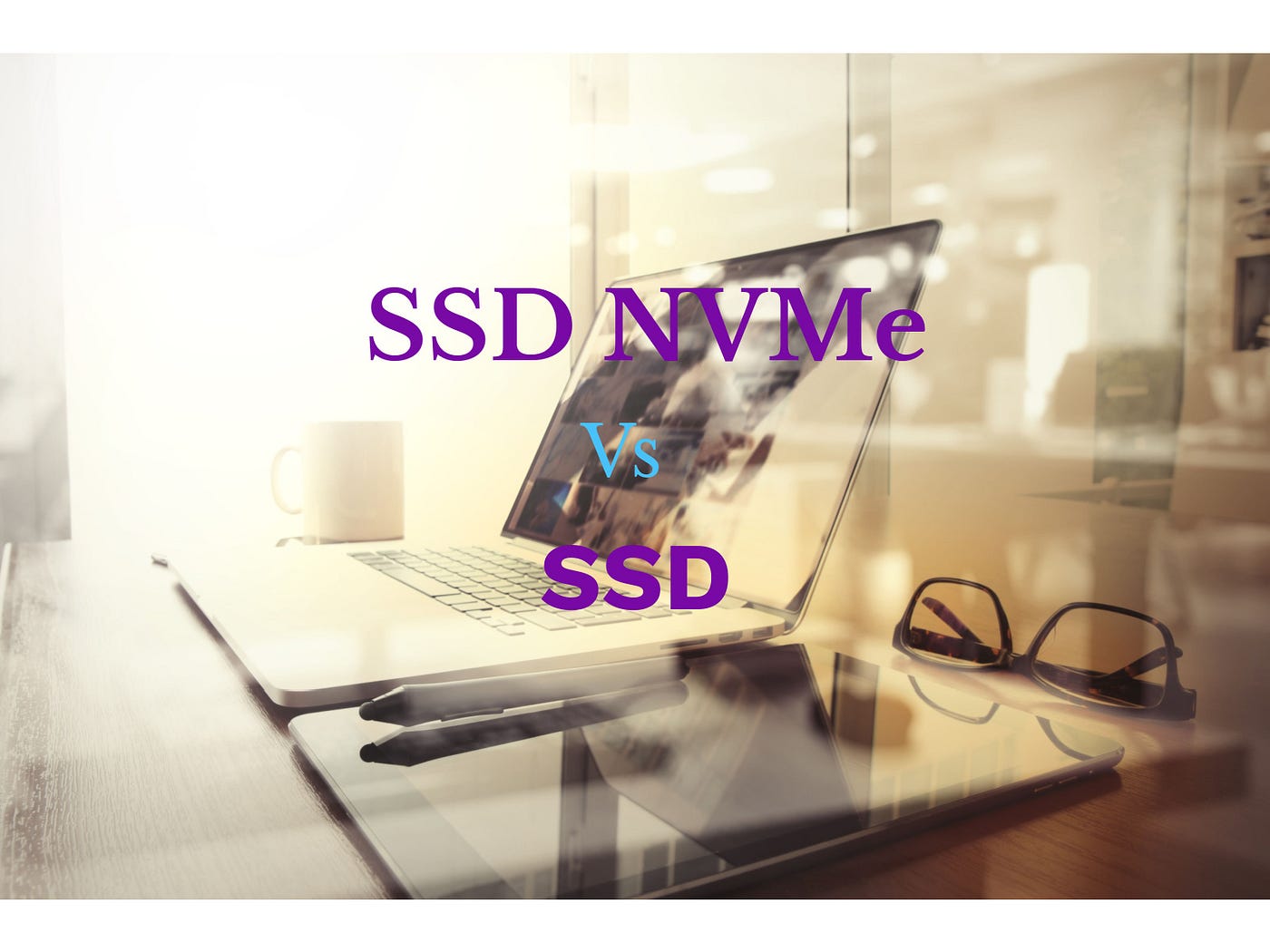SSD NVMe Vs SSD: Deciding Their Differences, by Ann Taylor