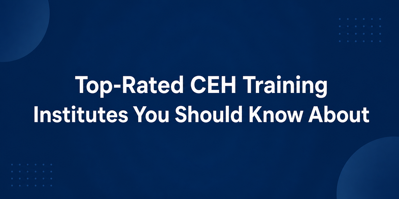 Top-Rated CEH Training Institutes You Should Know About