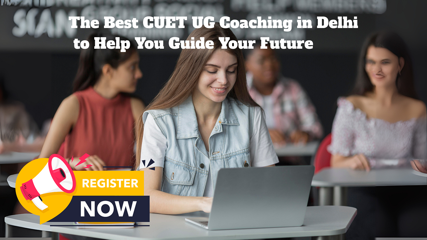 The Best CUET UG Coaching in Delhi to Help You Guide Your Future