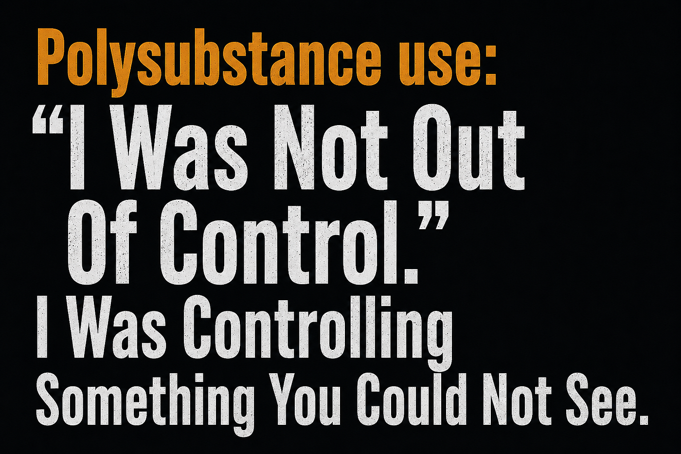 Polysubstance use: “I Was Not Out Of Control.” I Was Controlling Something You Could Not See.