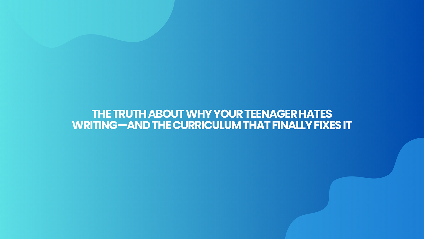 The Truth About Why Your Teenager Hates Writing — And the Curriculum That Finally Fixes It