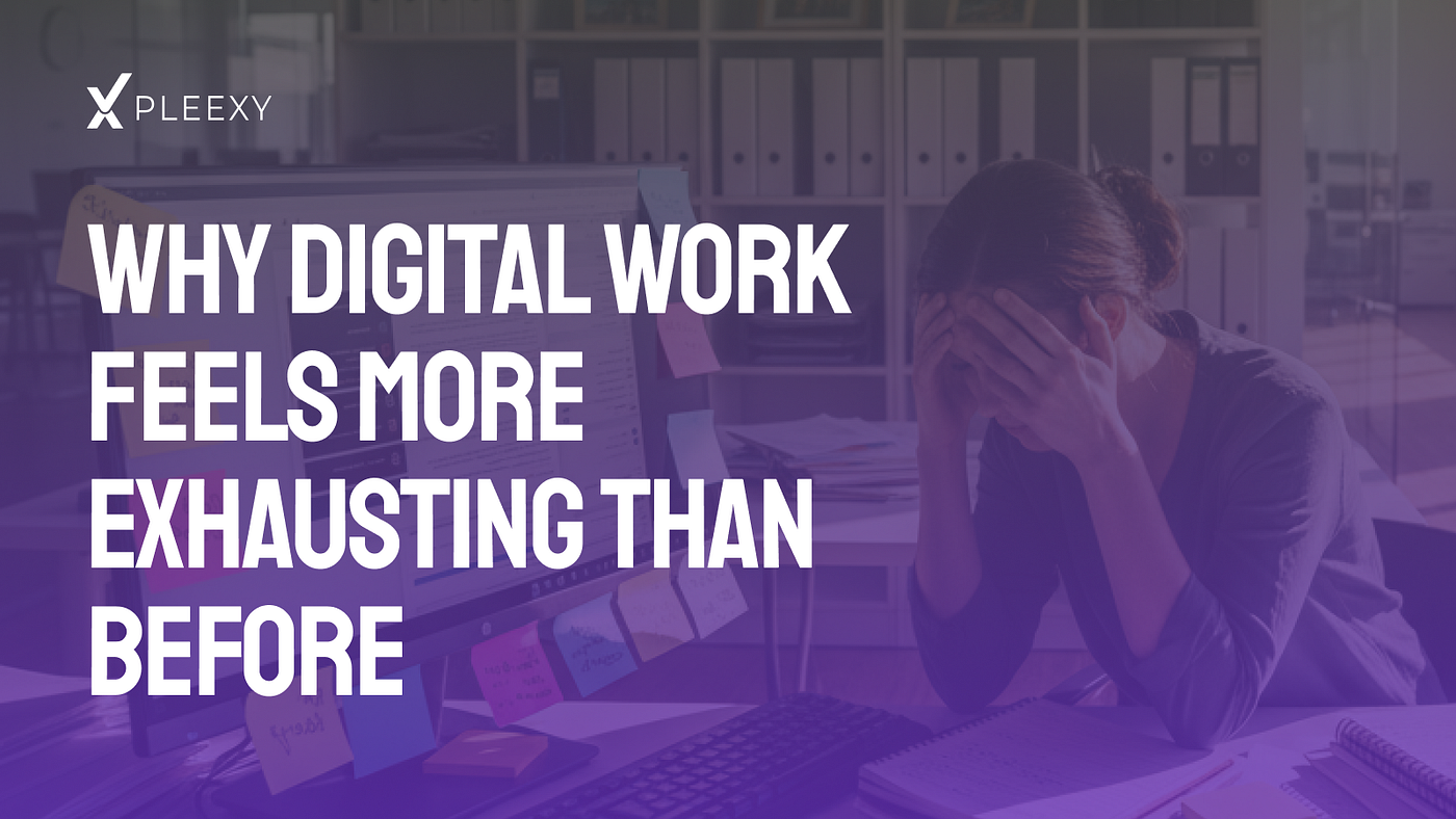 Why digital work feels more exhausting than before