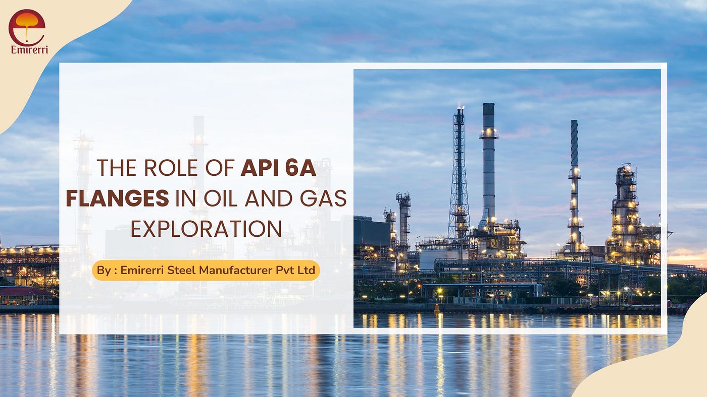 The Role of API 6A Flanges in Oil and Gas Exploration