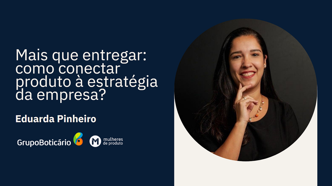 #PraGeralVer: Eduarda Pinheiro sorrindo, vestindo uma blusa preta e um colar, com a mão no queixo. À esquerda, texto em português: “Mais que entregar: como conectar produto à estratégia da empresa? Eduarda Pinheiro” e os logotipos Grupo Boticário e Mulheres de Produto.