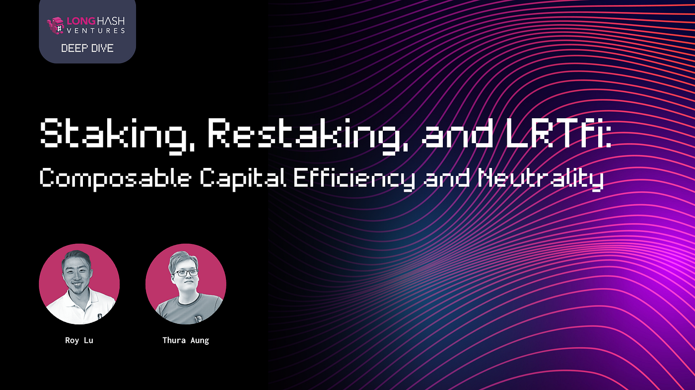 Staking, Restaking, and LRTfi: Composable Capital Efficiency and Neutrality  (Part I) | by LongHash Ventures | Medium