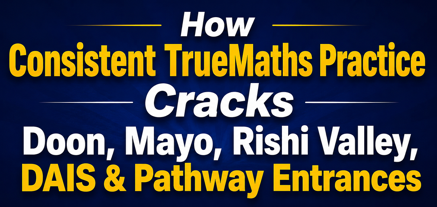 How Consistent TrueMaths Practice Cracks Doon, Mayo, Rishi Valley, DAIS & Pathway Entrances