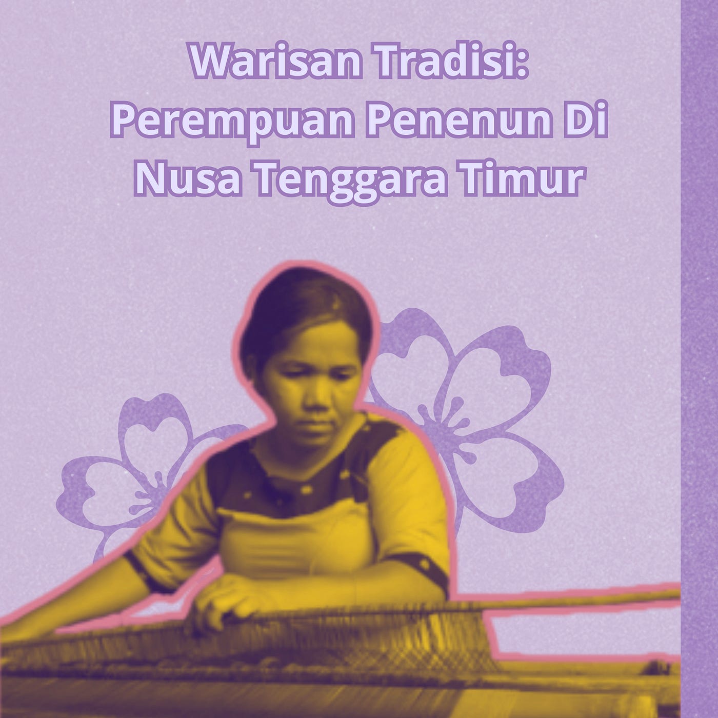 Warisan Tradisi: Perempuan Penenun di Nusa Tenggara Timur