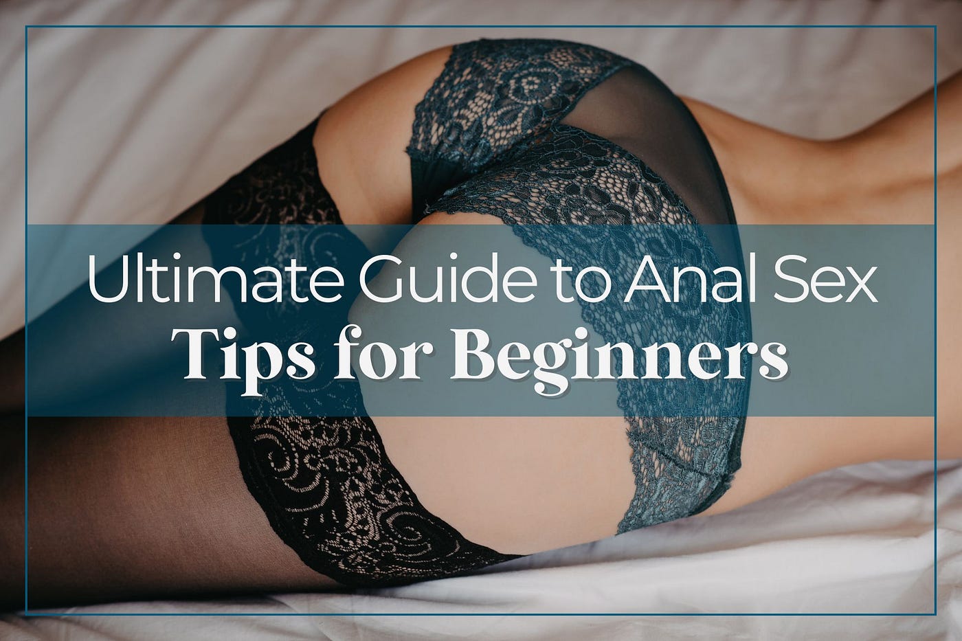 Ultimate Guide to Anal Sex For Beginners: Tips & Positions | by Lisa Welsh  | Save That Spark | Medium