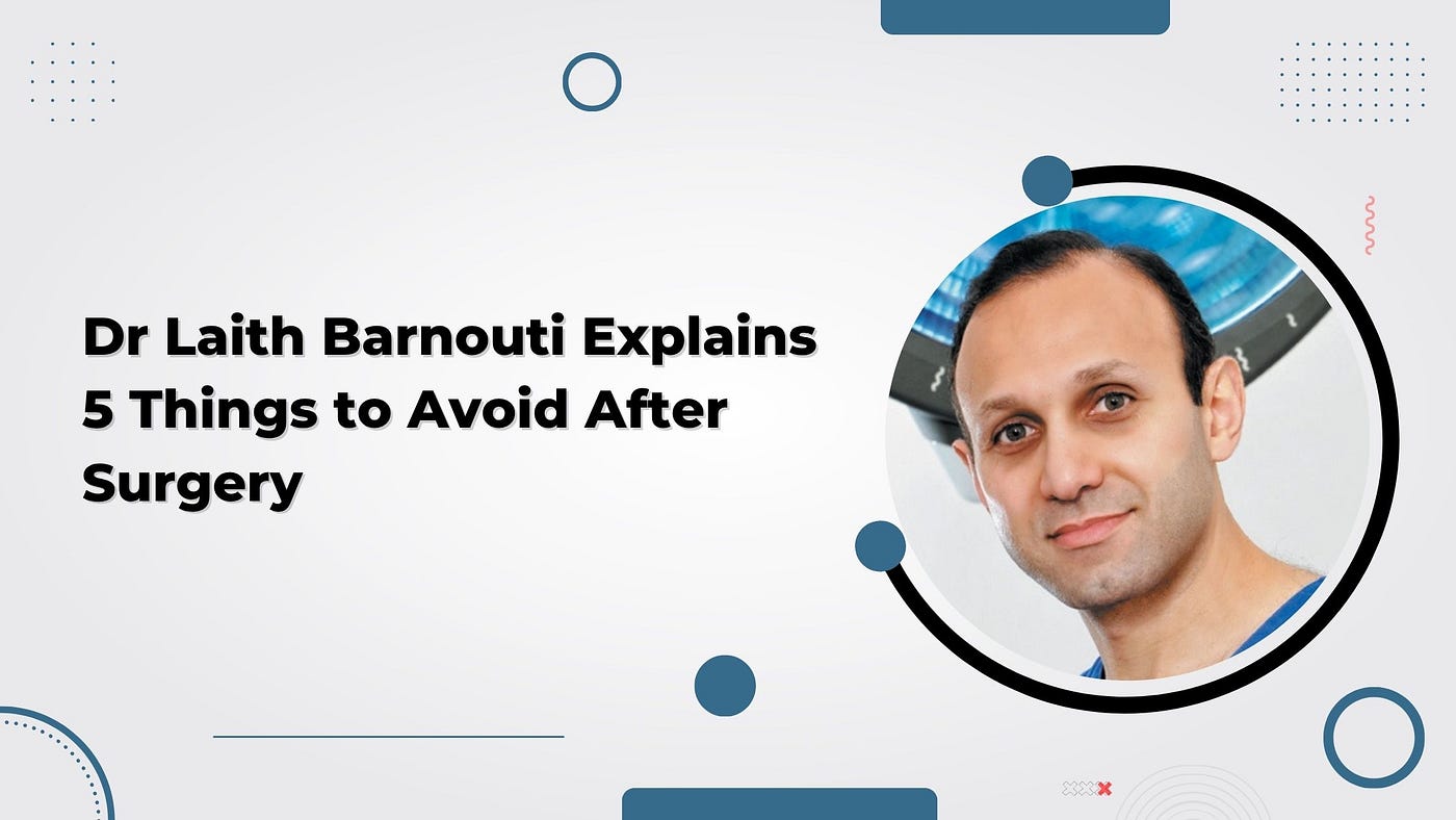 Dr Laith Barnouti Explains 5 Things to Avoid After Surgery