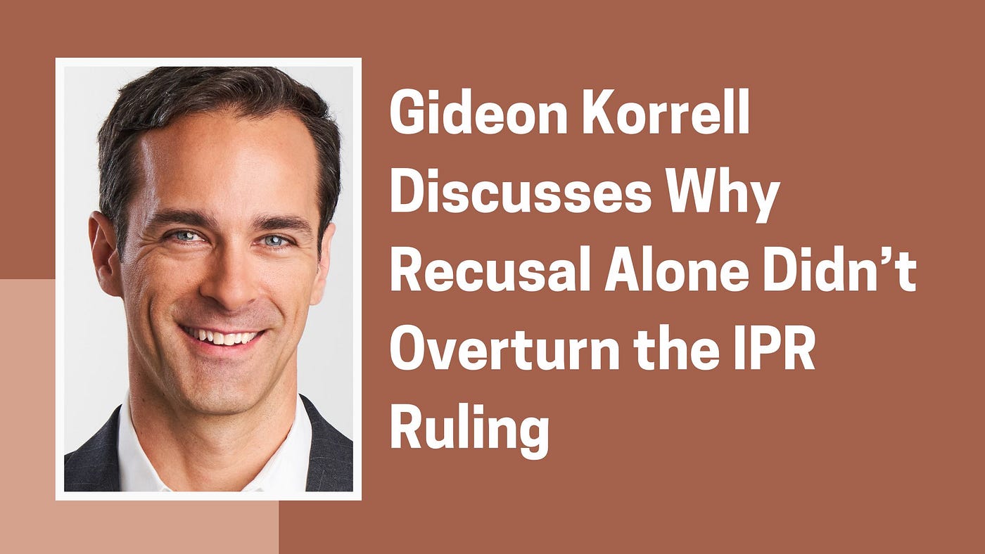 Gideon Korrell Discusses Why Recusal Alone Didn’t Overturn the IPR Ruling