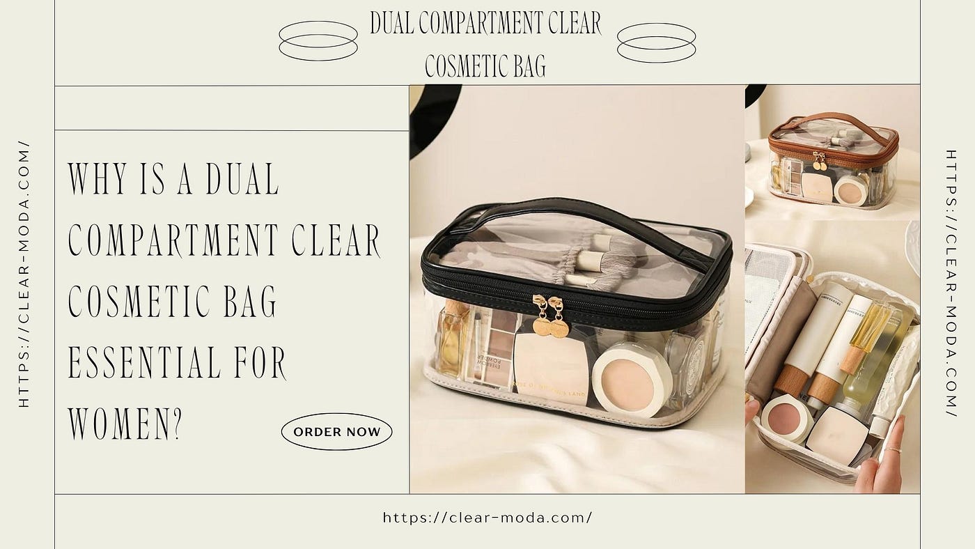 Why Is a Dual Compartment Clear Cosmetic Bag Essential for Women?