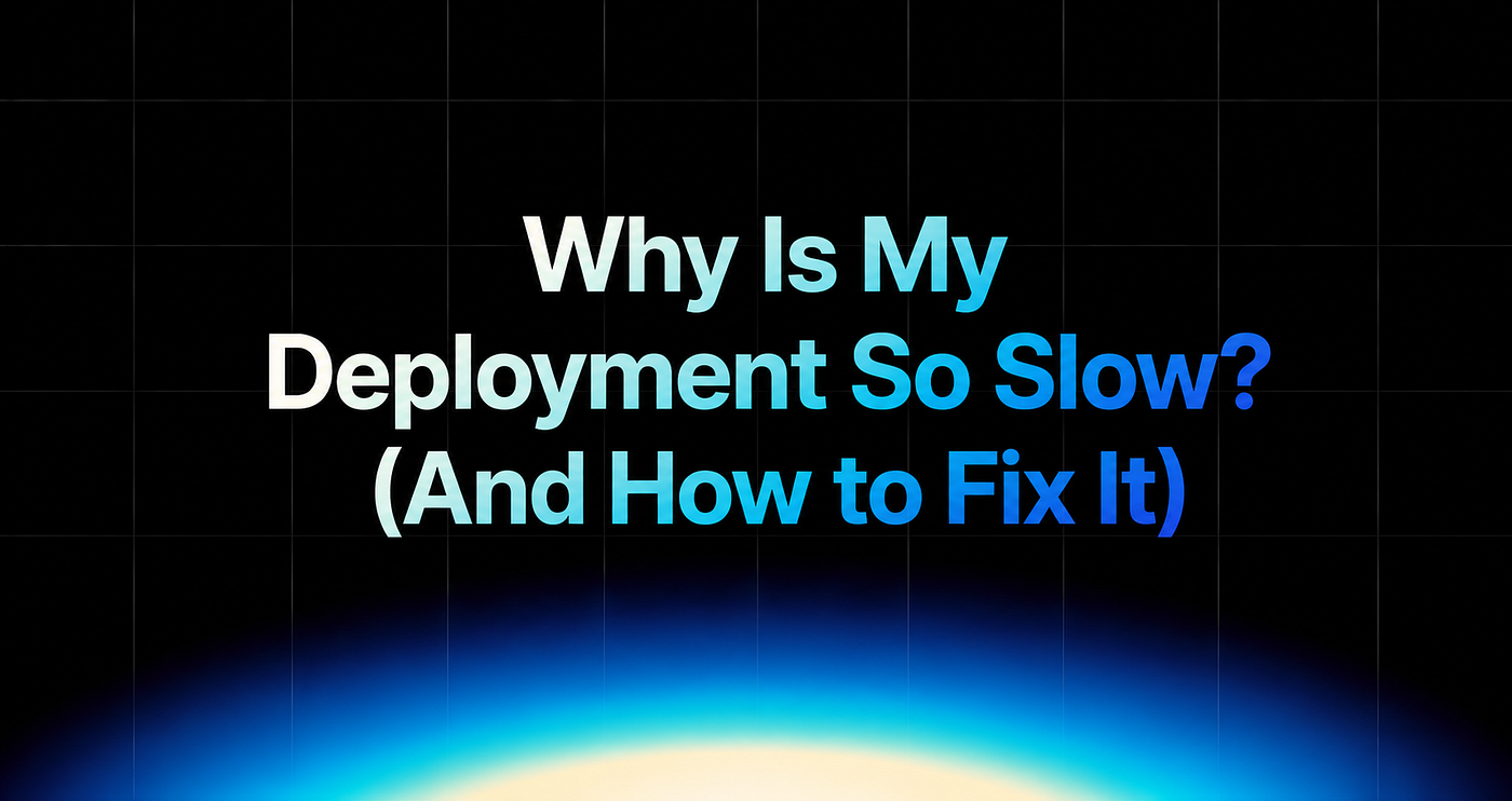 Why Is My Deployment So Slow? (And How to Fix It)