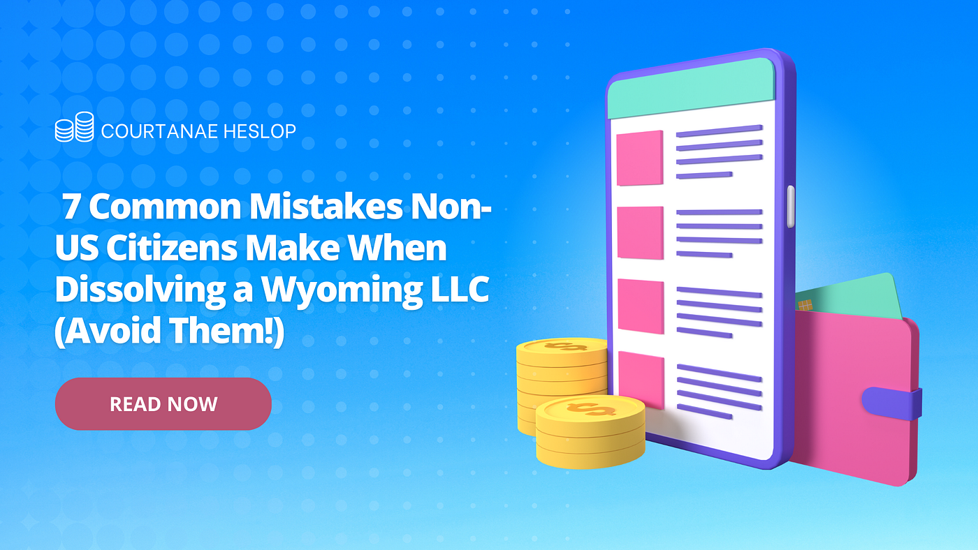 7 Common Mistakes Non-US Citizens Make When Dissolving a Wyoming LLC (Avoid Them!)