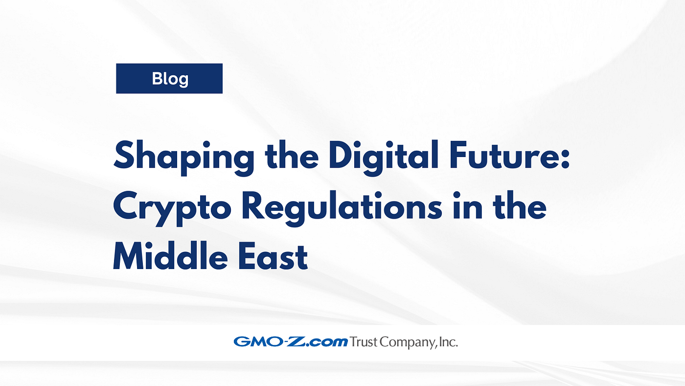 Shaping the Digital Future: Crypto Regulations in the Middle East | by  GMO-Z.com Trust Company | GMO-Z.com Trust Company | Medium