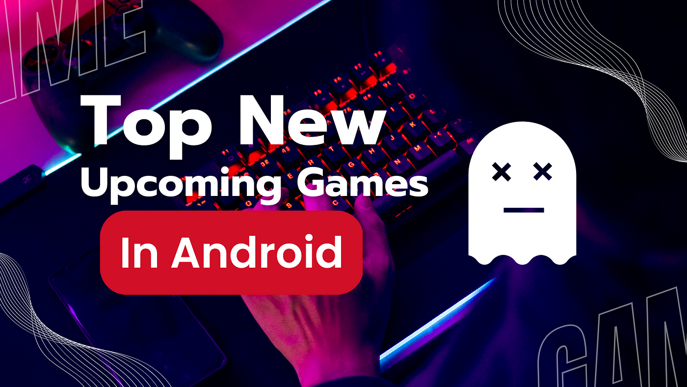 Top New Upcoming games In Android, by Abinash