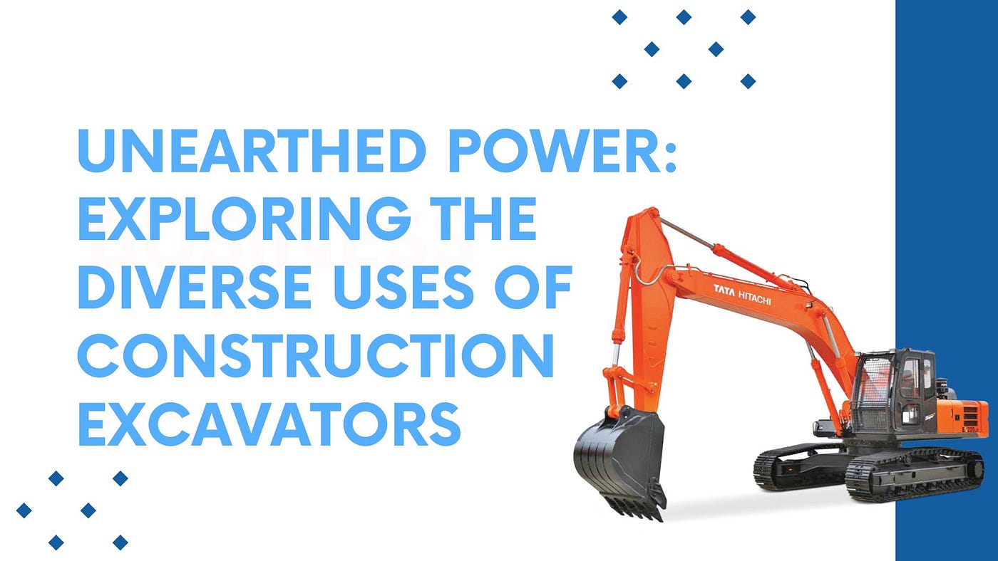 Unearthed Power: Exploring the Diverse Uses of Construction Excavators