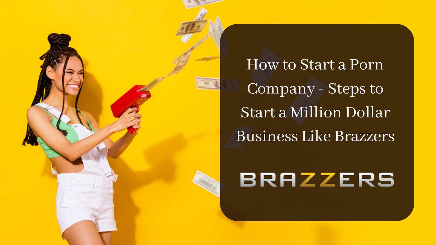 How to Start a Porn Company Steps to Start a Million Dollar Business Like Brazzers by Maloney Graham Medium