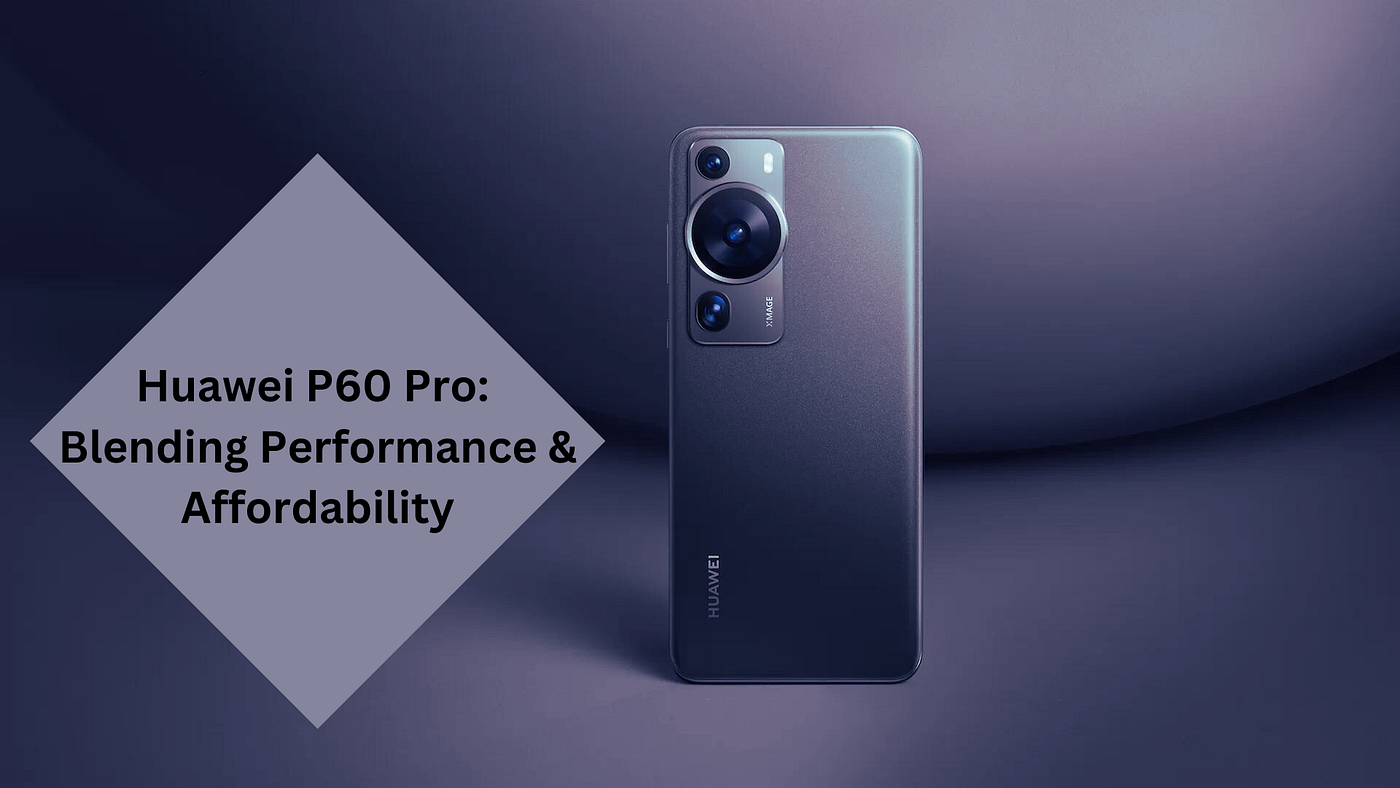 Huawei P60 Pro: Blending Performance & Affordability