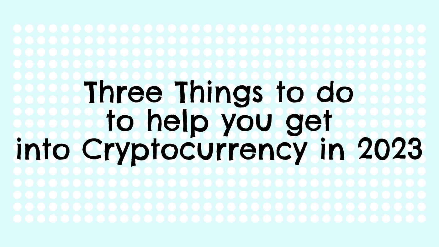 Three Things to do to help you get into Cryptocurrency in 2023 | by  Nonresistant Really | Not Real Tech | Medium