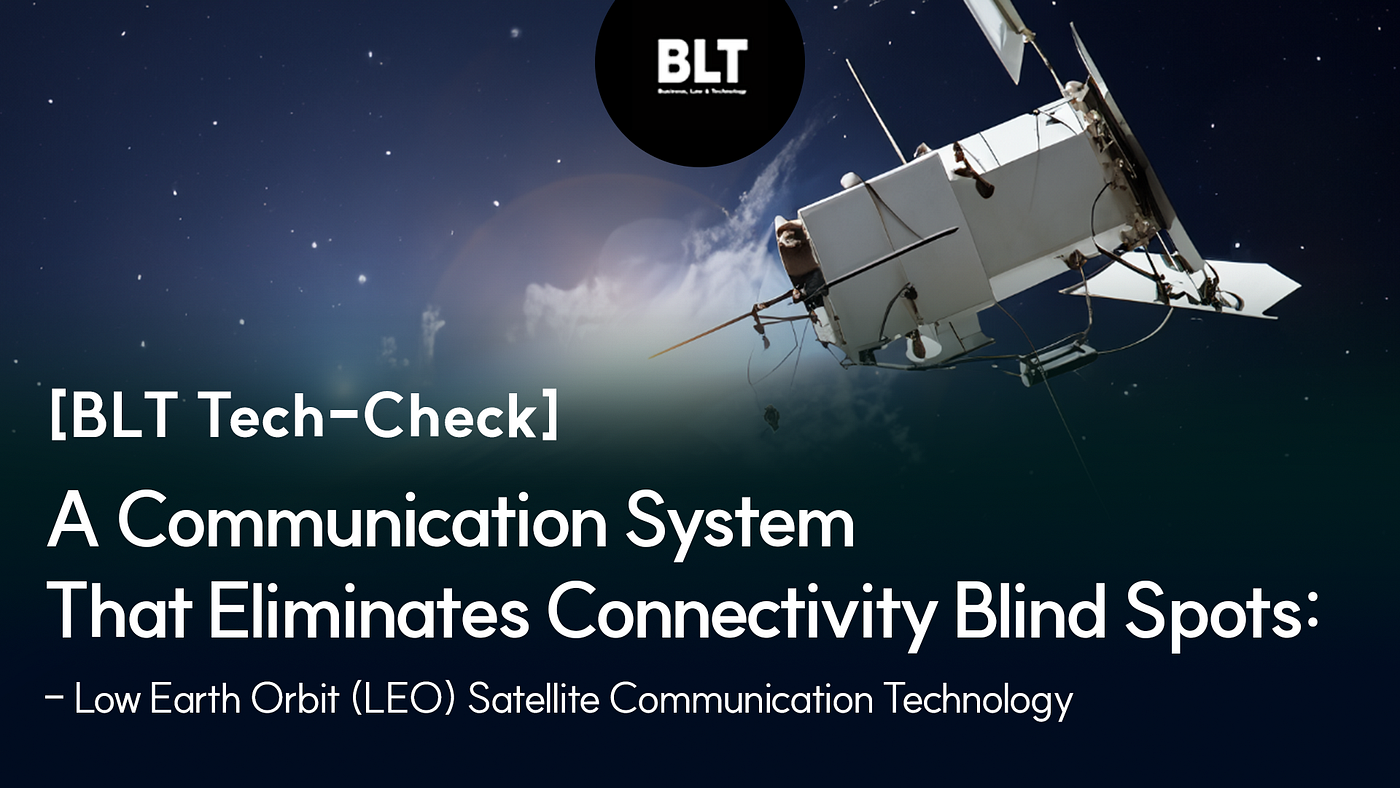[BLT Tech-Check] A Communication System That Eliminates Connectivity Blind Spots: Low Earth Orbit…