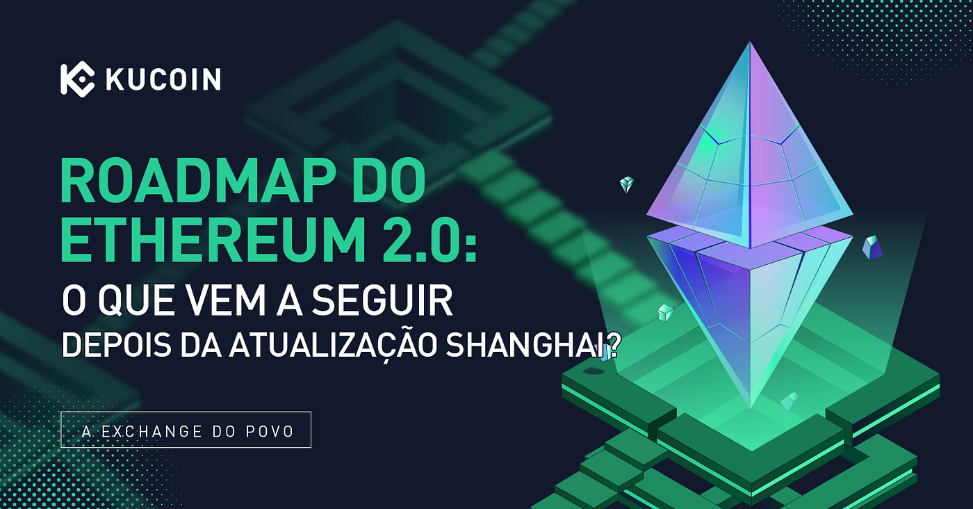 Roadmap do Ethereum 2.0: O que vem a seguir após a atualização Shanghai? |  by KuCoin Português | Medium