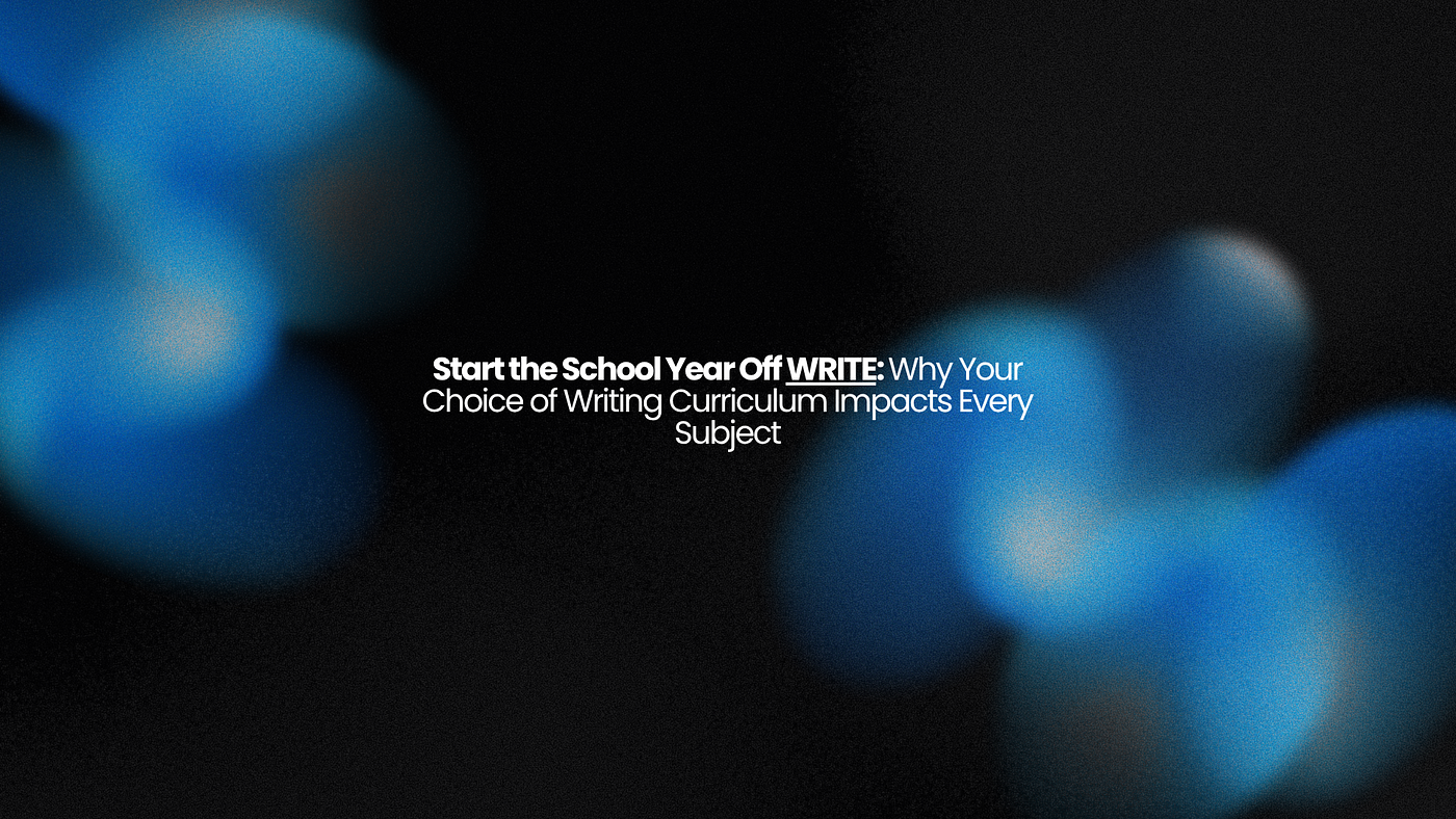Start the School Year Off WRITE: Why Your Choice of Writing Curriculum Impacts Every Subject