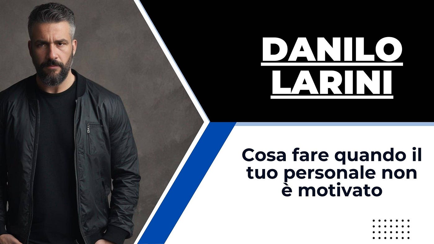 Danilo Larini — Cosa fare quando il tuo personale non è motivato