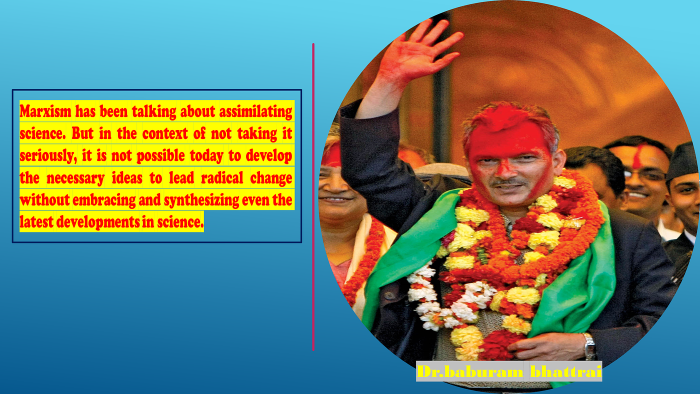Dr. Baburam Bhattarai has been talking about the assimilation of science by Marxism