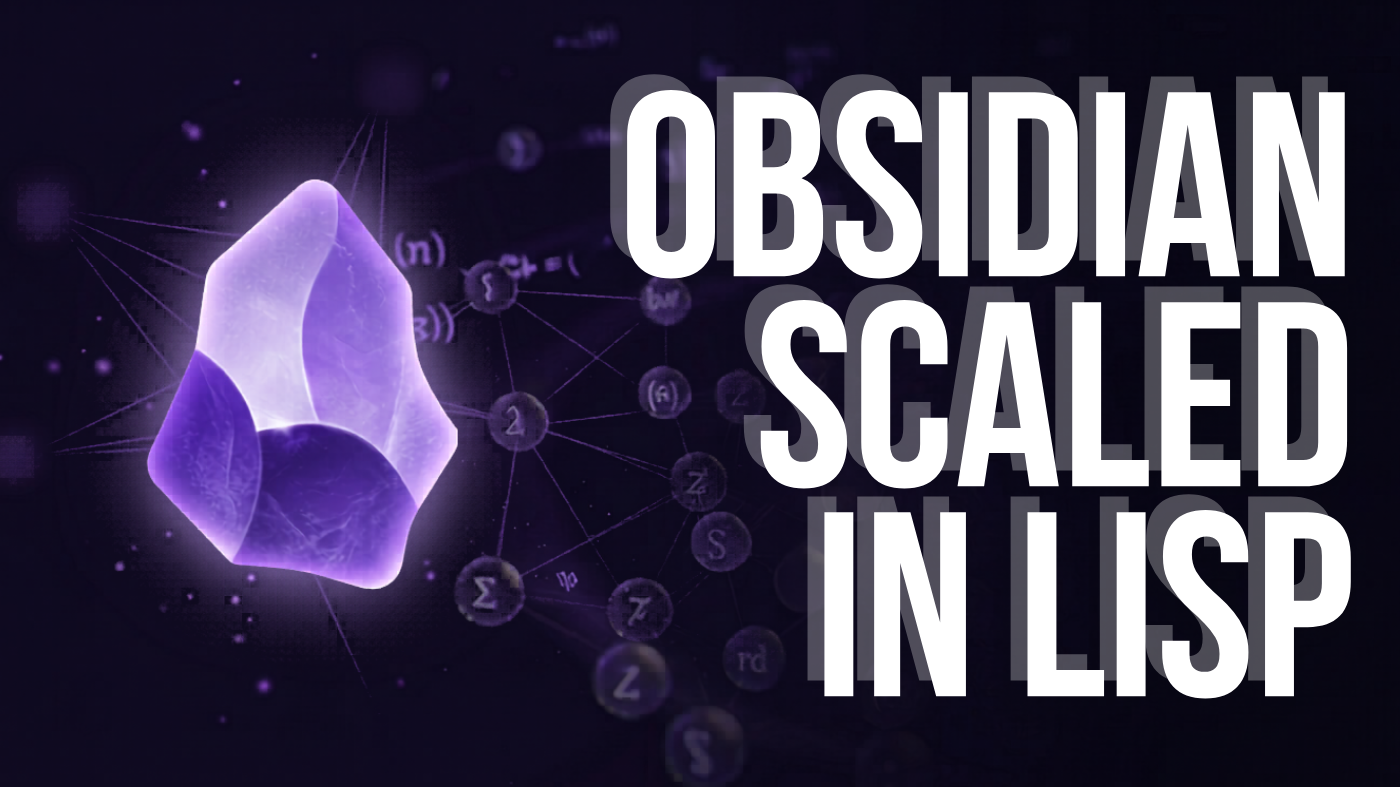 How I scaled my Obsidian in LISP