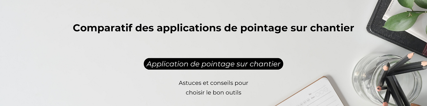 Applications de pointage sur chantier : laquelle choisir ?