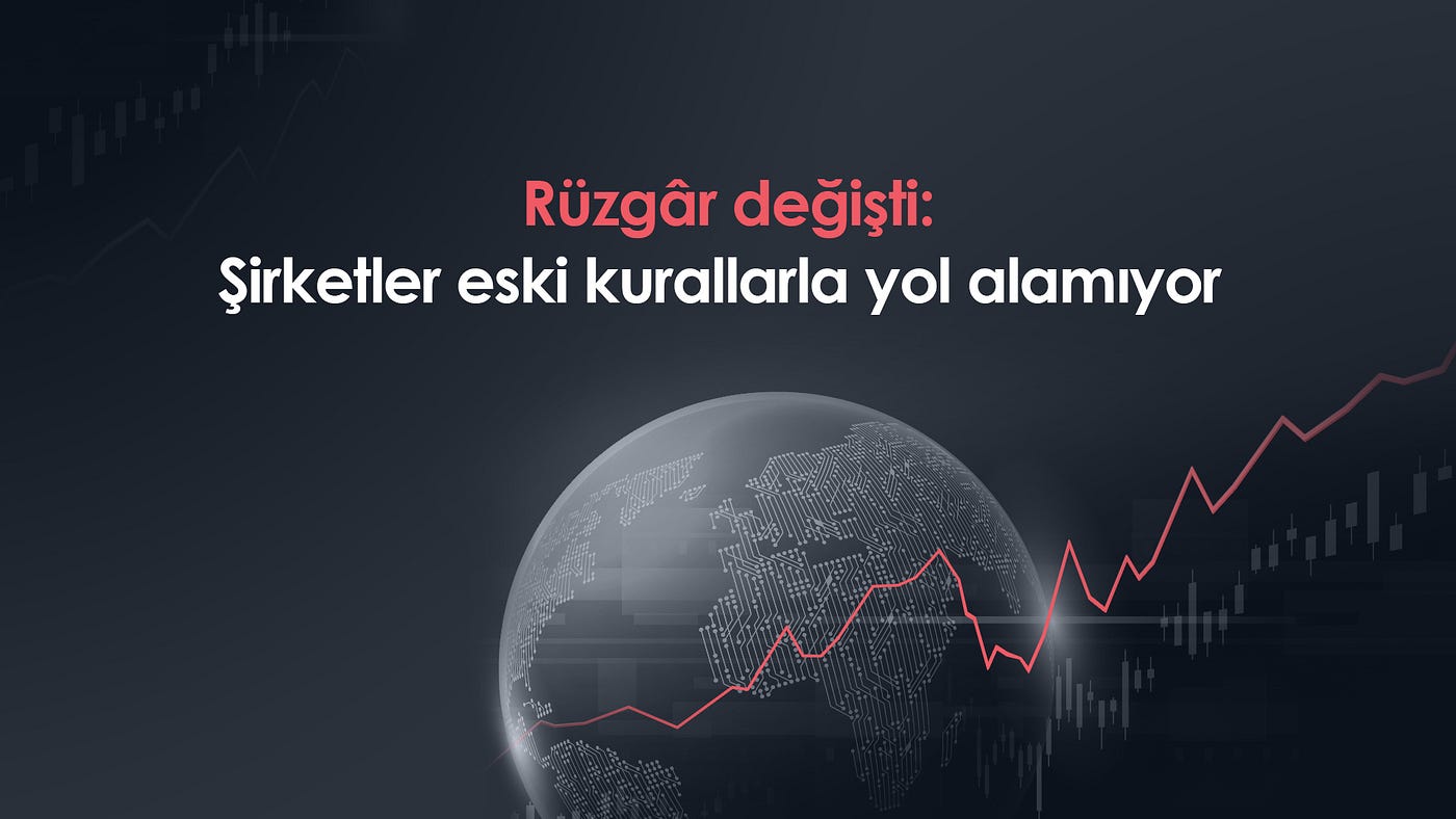 Rüzgâr değişti: Şirketler eski kurallarla yol alamıyor