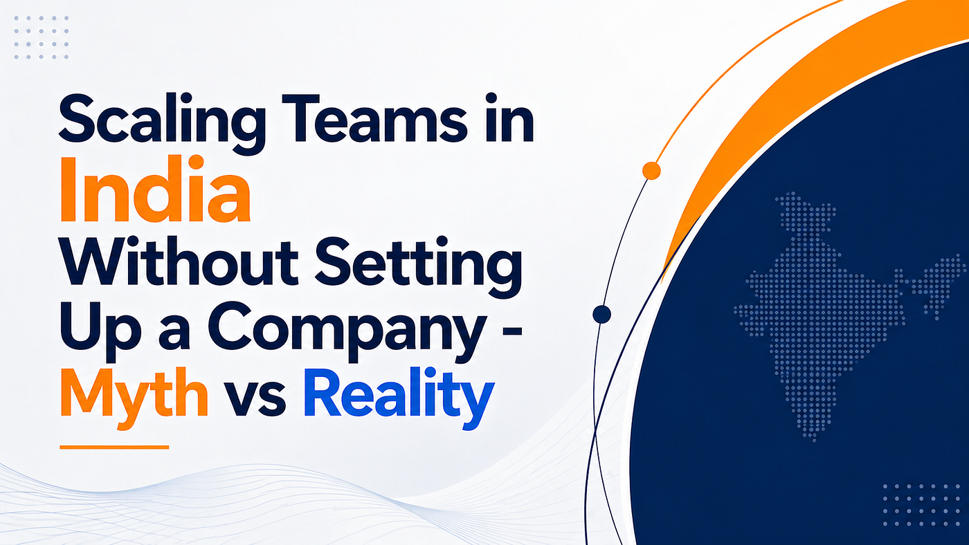 Scaling Teams in India Without Setting Up a Company — Myth vs Reality