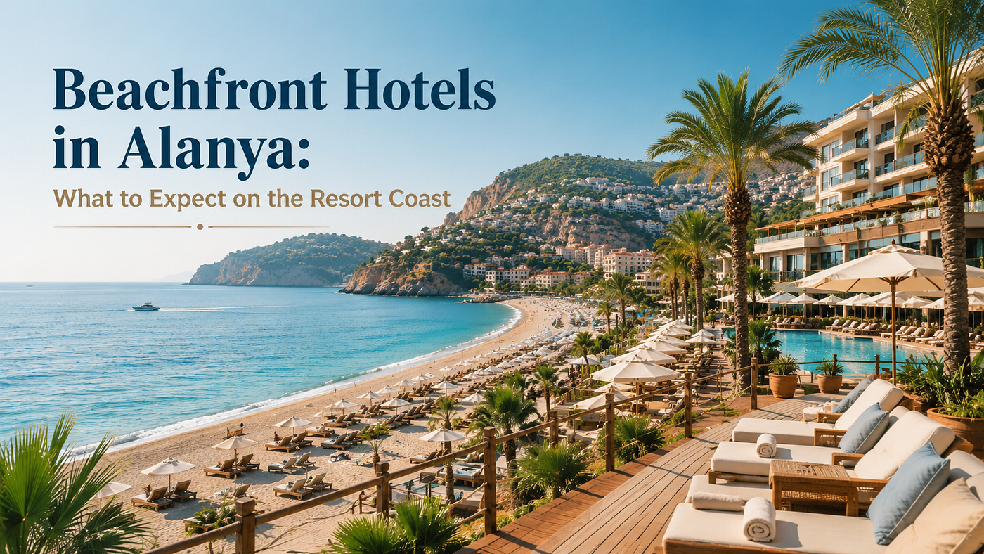 Beachfront Hotels in Alanya: What to Expect on the Resort Coast