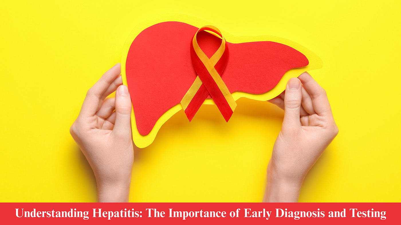 Understanding Hepatitis: The Importance of Early Diagnosis and Testing