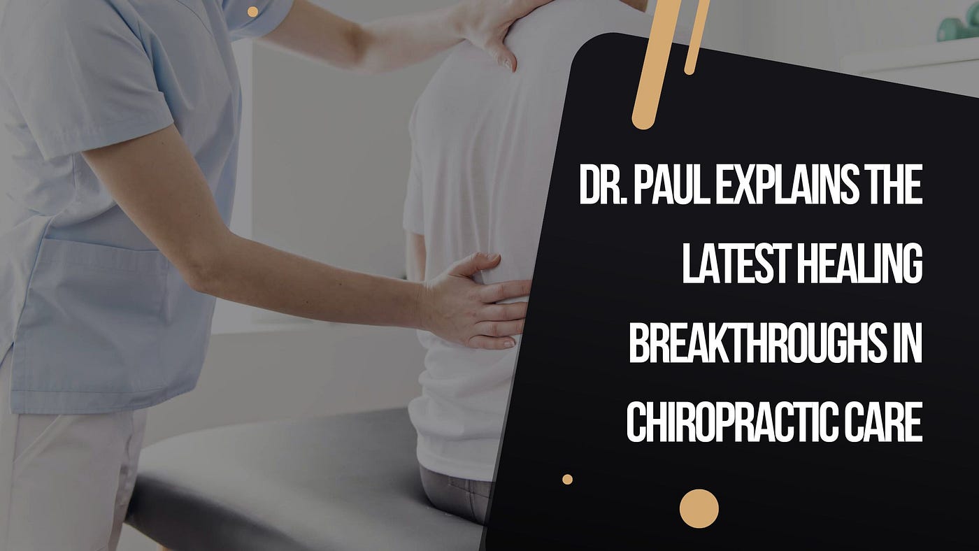 Dr. Paul Explains the Latest Healing Breakthroughs in Chiropractic Care