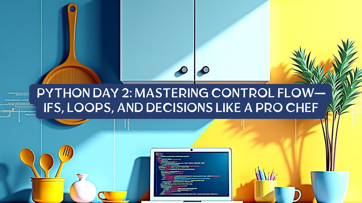 Python Day 2: Mastering Control Flow — Ifs, Loops, and Decisions Like a Pro Chef