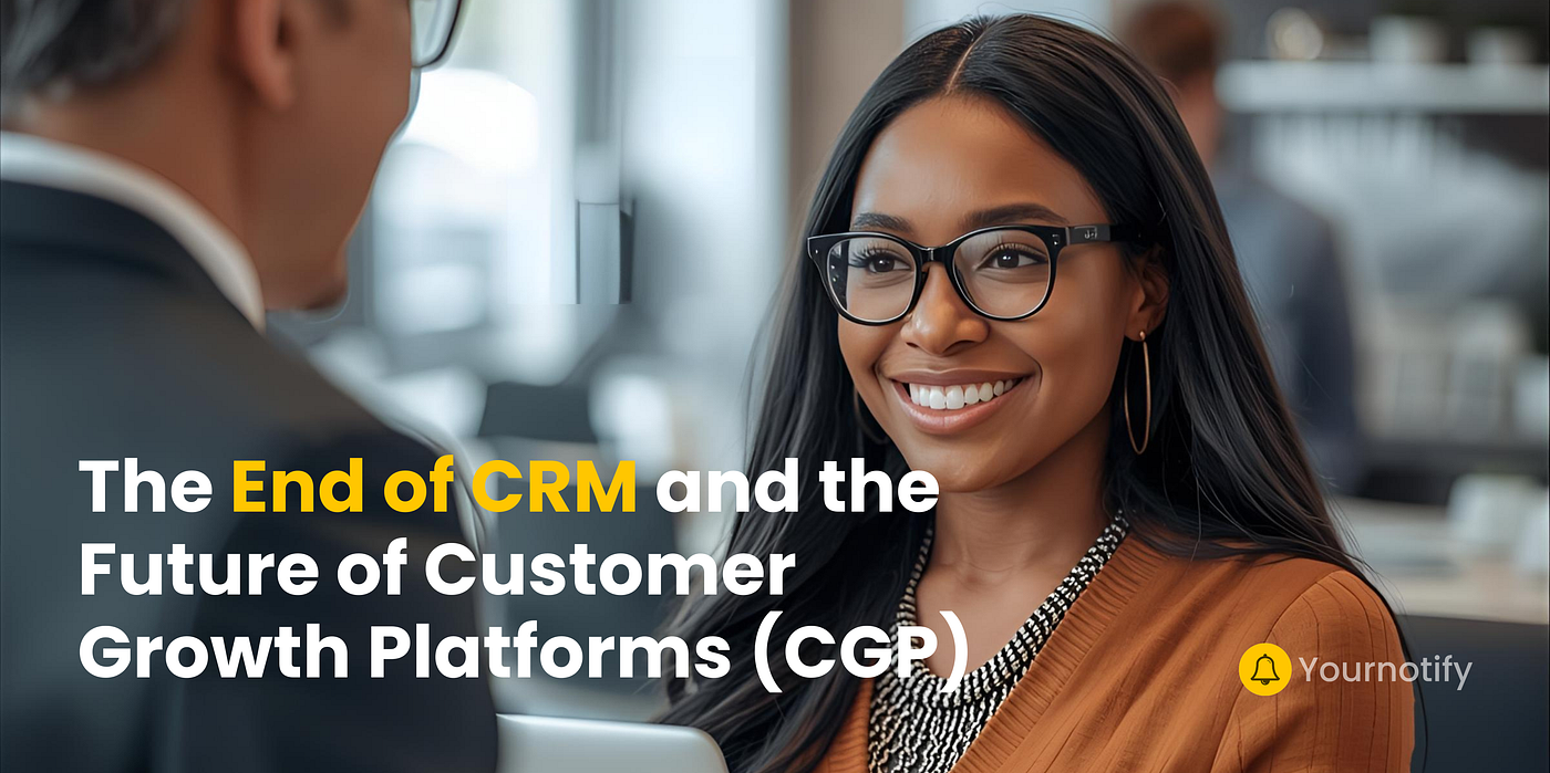 The End of CRM and the Future of Customer Growth Platforms (CGP) — Yournotify