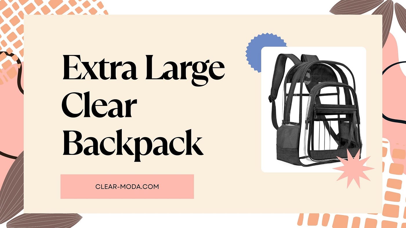 How to Choose the Right Extra Large Clear Backpack for Your Needs