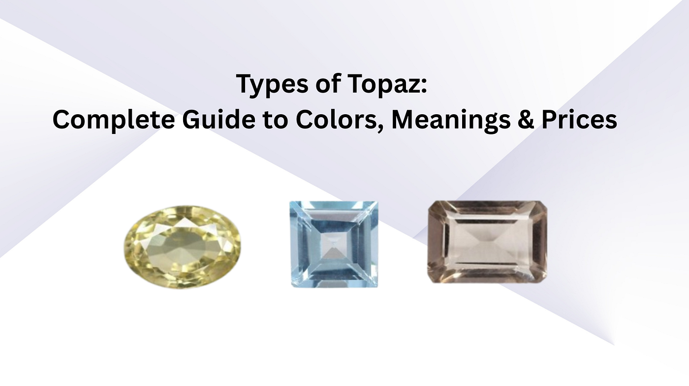 Types of Topaz: Complete Guide to Colors, Meanings & Prices