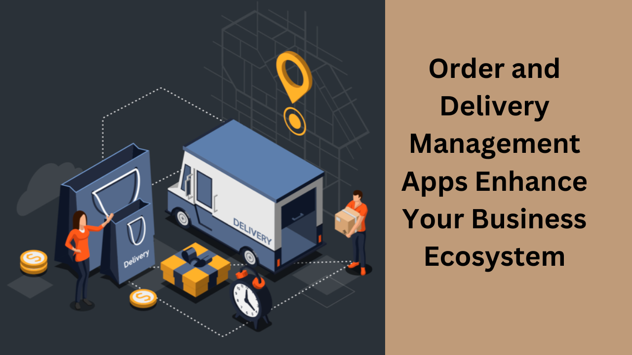 How Order and Delivery Management Apps Enhance Your Business Ecosystem | by  Salma Ali | Medium