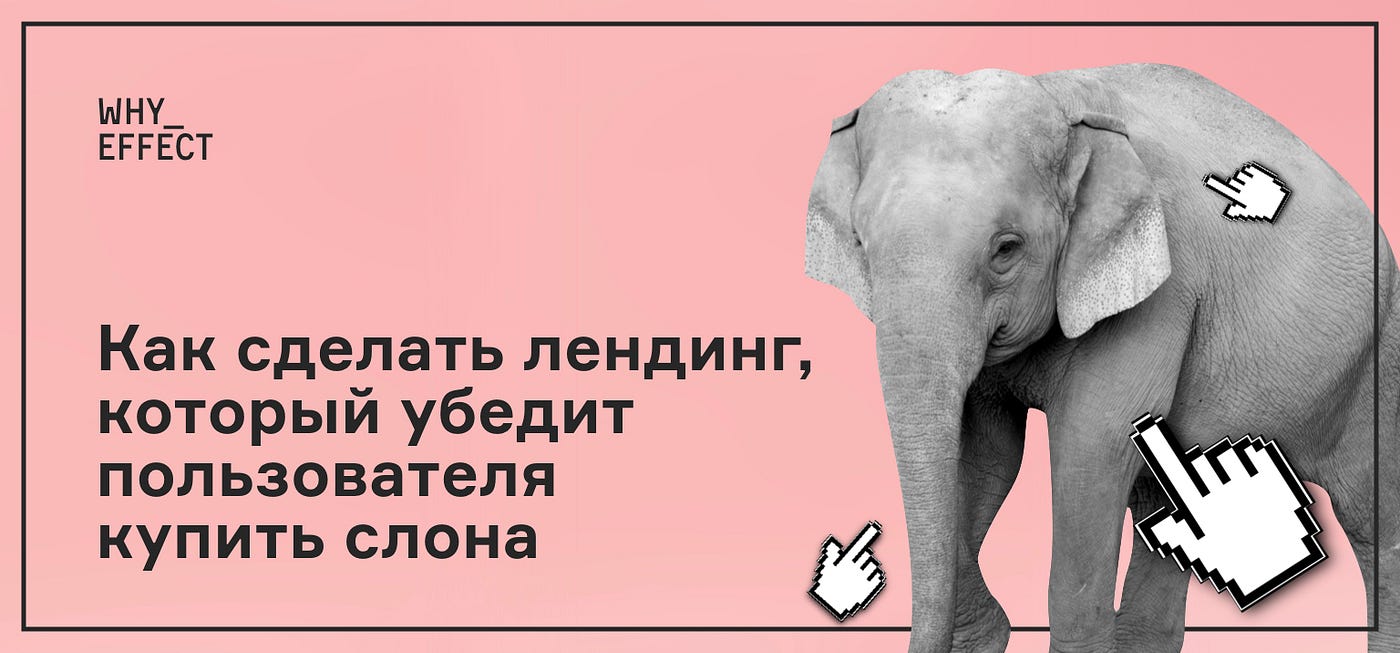 КАК СДЕЛАТЬ ЛЕНДИНГ, КОТОРЫЙ УБЕДИТ ПОЛЬЗОВАТЕЛЯ КУПИТЬ СЛОНА | by  why_effect | Medium