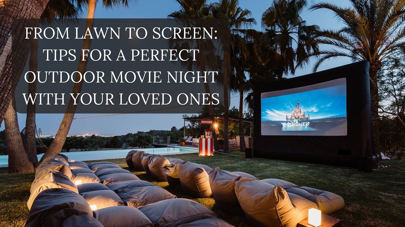 From Lawn to Screen: Tips for a Perfect Outdoor Movie Night with Your Loved Ones
