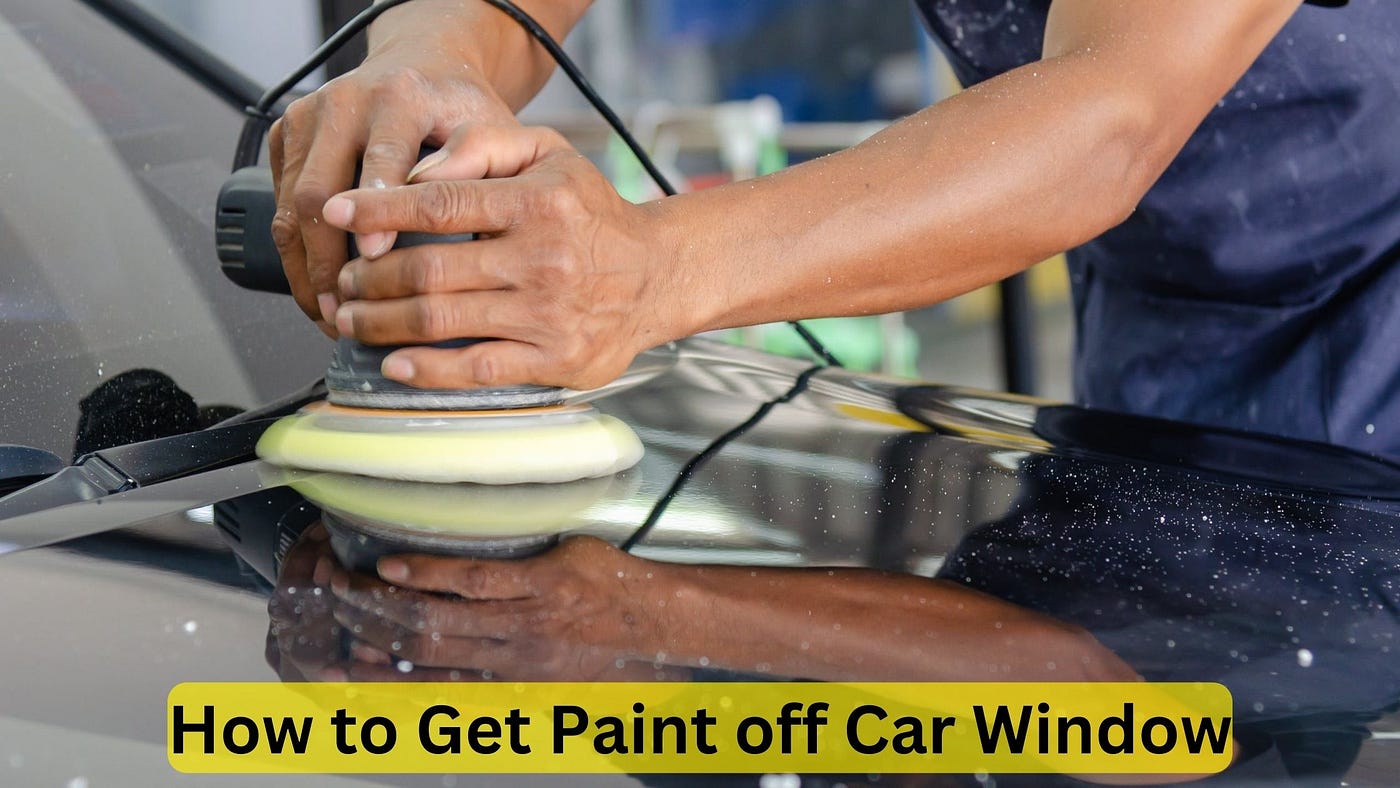 How to Get Paint off Car Window: Easy and Effective Methods | by Car  Individuals | Medium