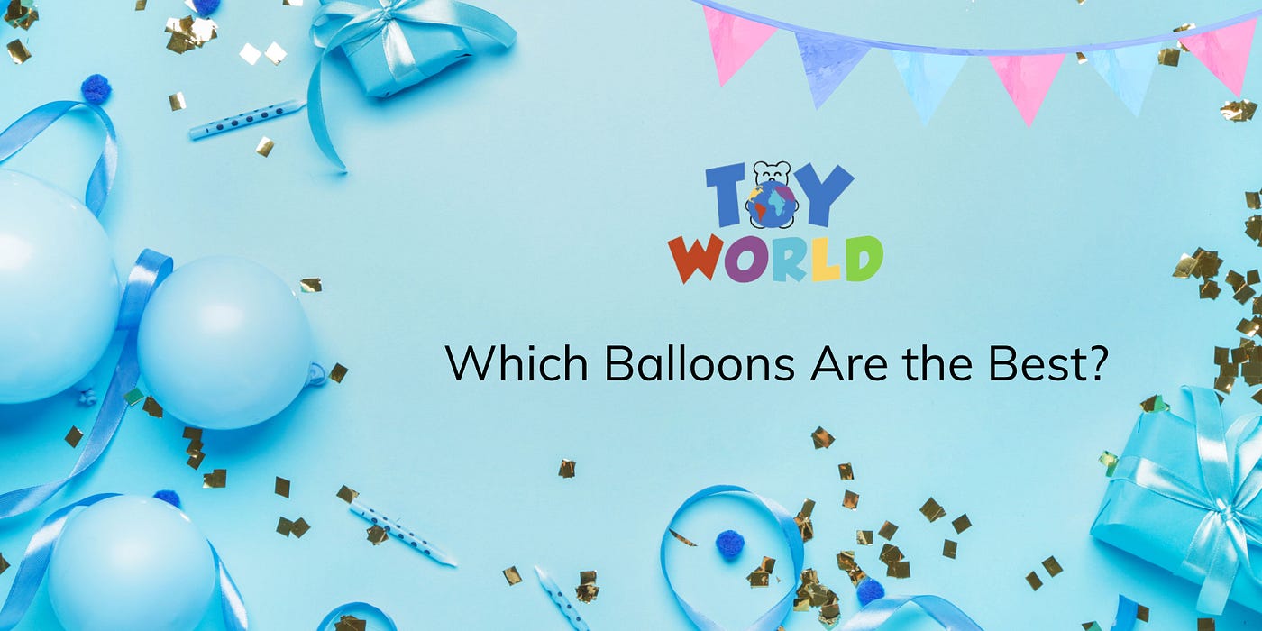 Which Balloons Are the Best?. Balloons are inflatable objects… | by Toy  World | Medium