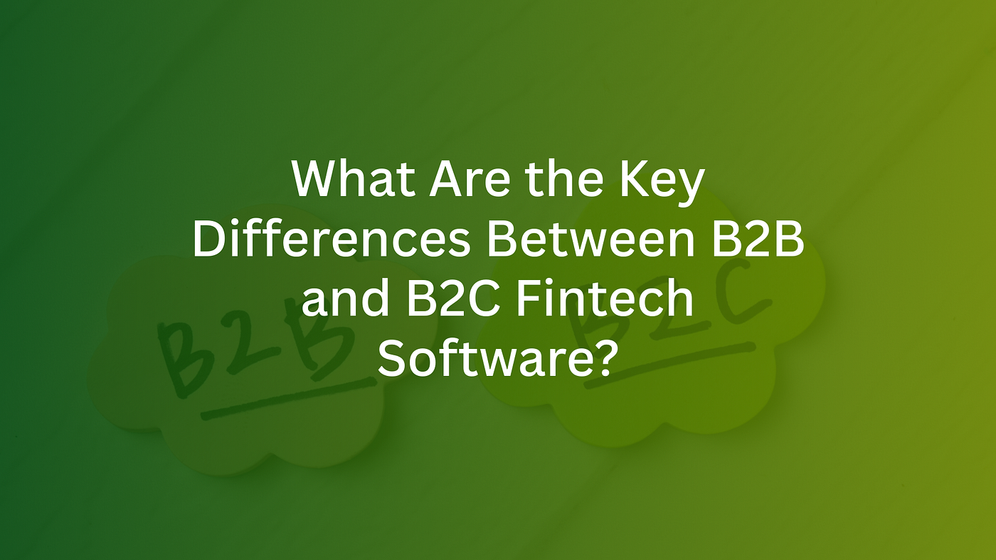 What Are the Key Differences Between B2B and B2C Fintech Software?