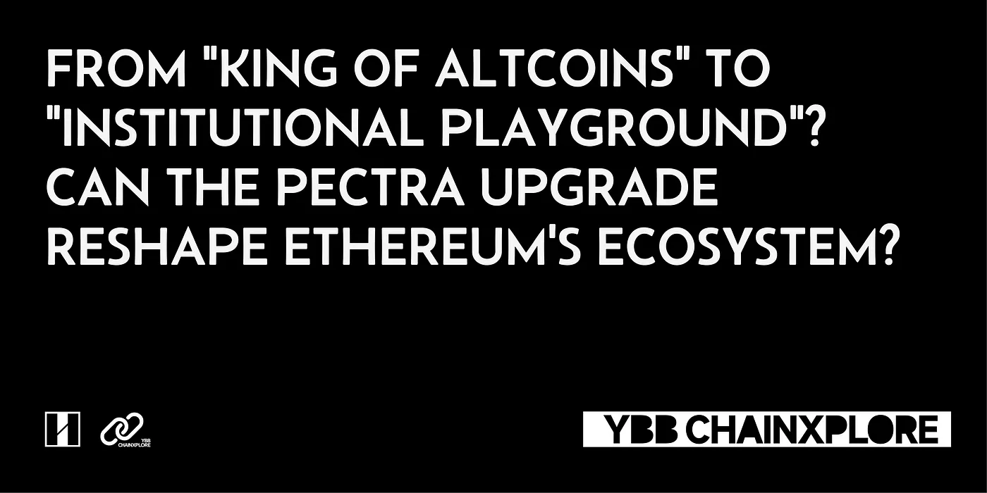 From “King of Altcoins” to “Institutional Playground”? Can the Pectra Upgrade Reshape Ethereum’s Ecosystem?